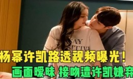 许凯爆料杨幂视频大全集,视频大全集深度解析